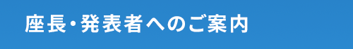 座長・発表者へのご案内